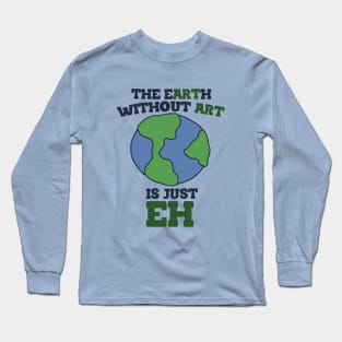 The Earth without art is just eh Long Sleeve T-Shirt